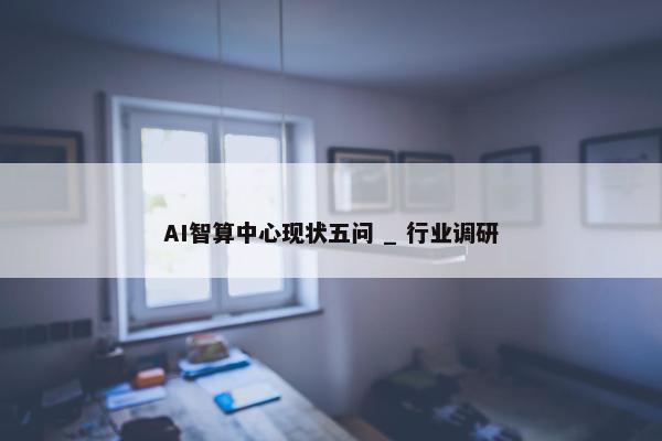 AI智算中心现状五问 _ 行业调研