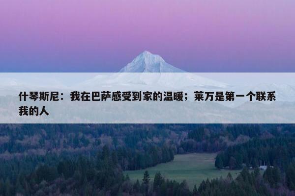 什琴斯尼：我在巴萨感受到家的温暖；莱万是第一个联系我的人