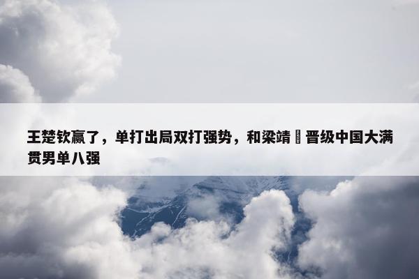 王楚钦赢了，单打出局双打强势，和梁靖崑晋级中国大满贯男单八强