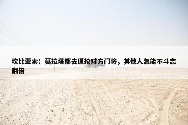 坎比亚索：莫拉塔都去逼抢对方门将，其他人怎能不斗志翻倍