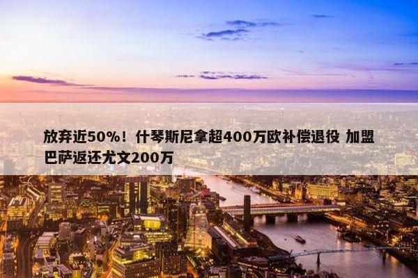 放弃近50%！什琴斯尼拿超400万欧补偿退役 加盟巴萨返还尤文200万