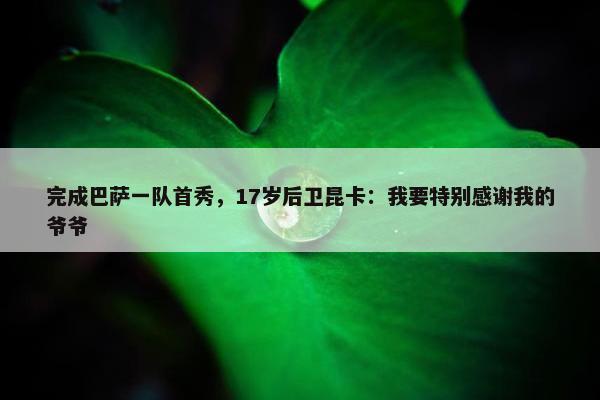 完成巴萨一队首秀，17岁后卫昆卡：我要特别感谢我的爷爷