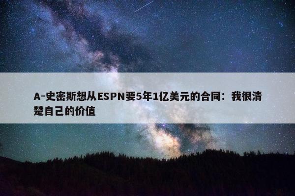 A-史密斯想从ESPN要5年1亿美元的合同：我很清楚自己的价值