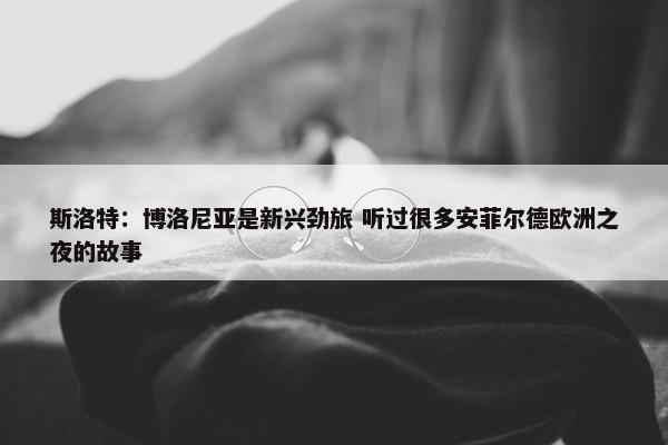 斯洛特：博洛尼亚是新兴劲旅 听过很多安菲尔德欧洲之夜的故事