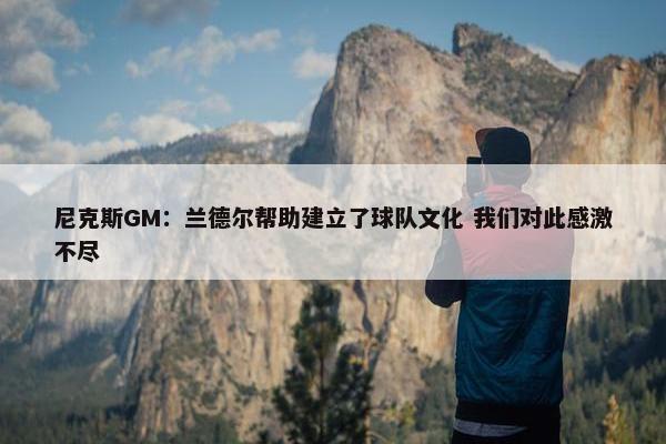 尼克斯GM：兰德尔帮助建立了球队文化 我们对此感激不尽