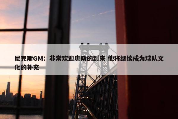 尼克斯GM：非常欢迎唐斯的到来 他将继续成为球队文化的补充