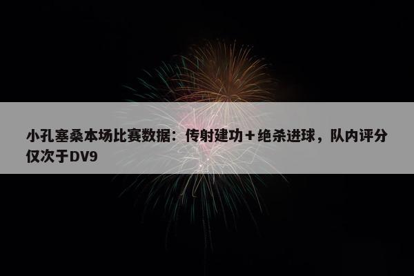 小孔塞桑本场比赛数据：传射建功＋绝杀进球，队内评分仅次于DV9