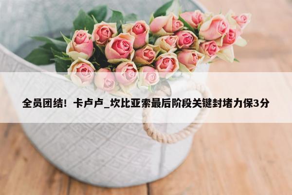 全员团结！卡卢卢_坎比亚索最后阶段关键封堵力保3分