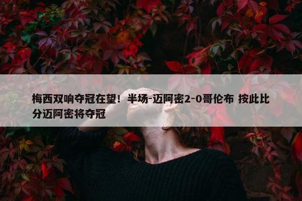 梅西双响夺冠在望！半场-迈阿密2-0哥伦布 按此比分迈阿密将夺冠