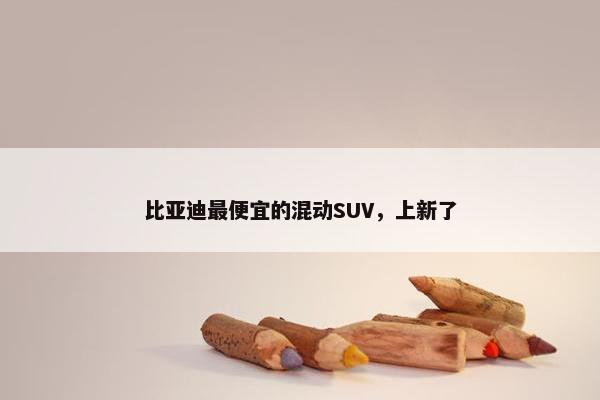 比亚迪最便宜的混动SUV，上新了