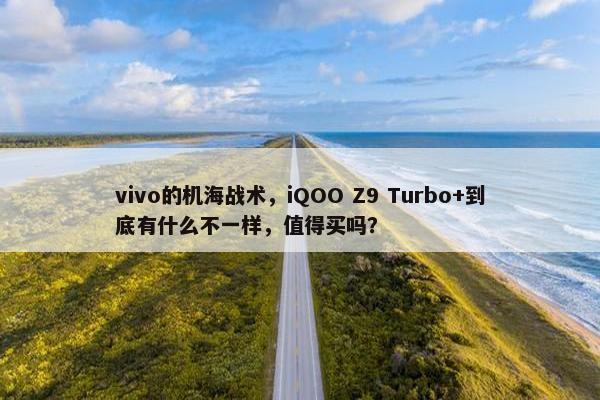 vivo的机海战术，iQOO Z9 Turbo+到底有什么不一样，值得买吗？