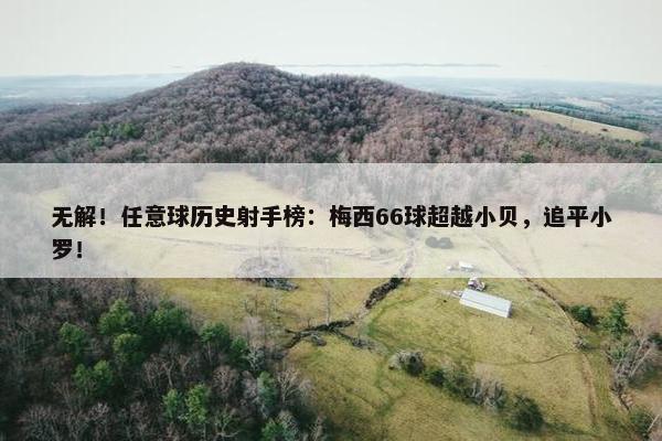 无解！任意球历史射手榜：梅西66球超越小贝，追平小罗！