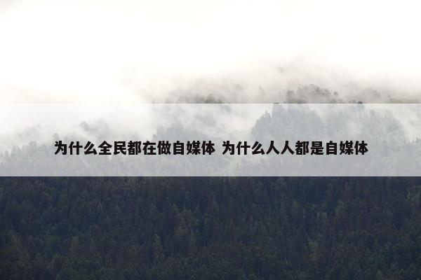 为什么全民都在做自媒体 为什么人人都是自媒体