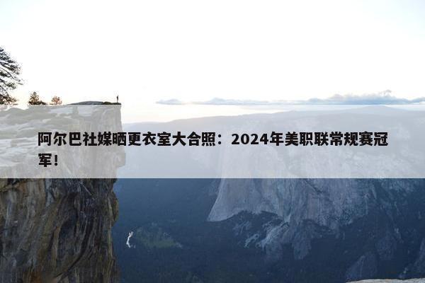 阿尔巴社媒晒更衣室大合照：2024年美职联常规赛冠军！