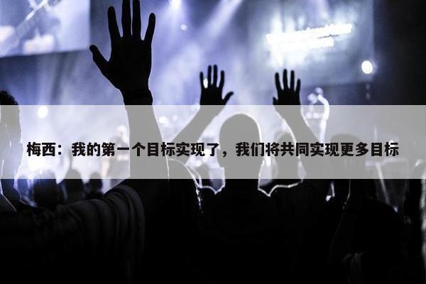 梅西：我的第一个目标实现了，我们将共同实现更多目标