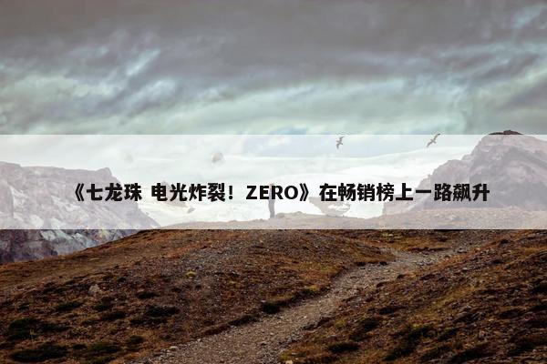 《七龙珠 电光炸裂！ZERO》在畅销榜上一路飙升