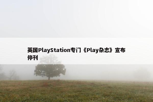 英国PlayStation专门《Play杂志》宣布停刊