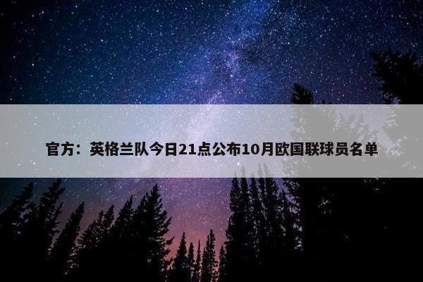 官方：英格兰队今日21点公布10月欧国联球员名单