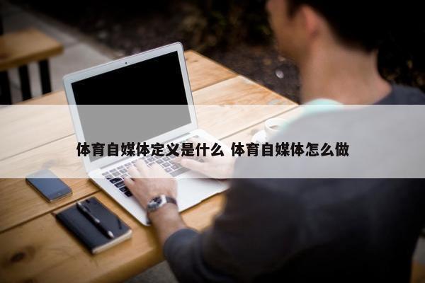 体育自媒体定义是什么 体育自媒体怎么做