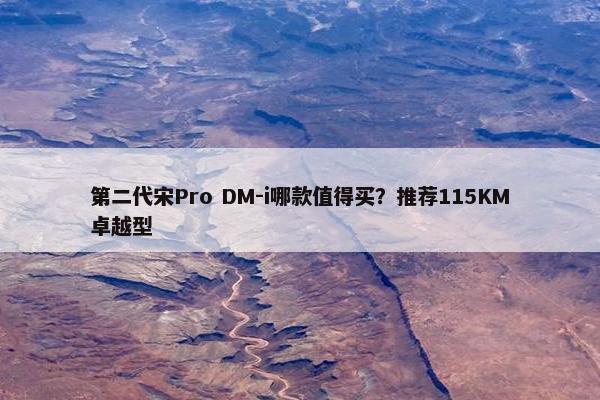 第二代宋Pro DM-i哪款值得买？推荐115KM卓越型