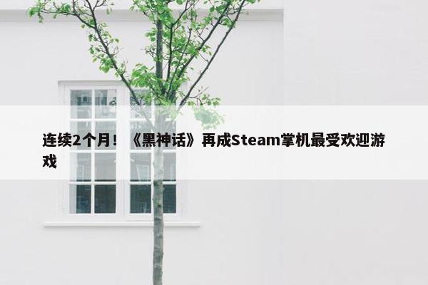 连续2个月！《黑神话》再成Steam掌机最受欢迎游戏