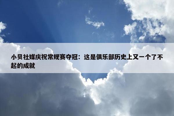 小贝社媒庆祝常规赛夺冠：这是俱乐部历史上又一个了不起的成就