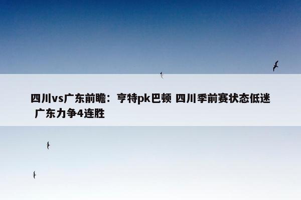 四川vs广东前瞻：亨特pk巴顿 四川季前赛状态低迷 广东力争4连胜