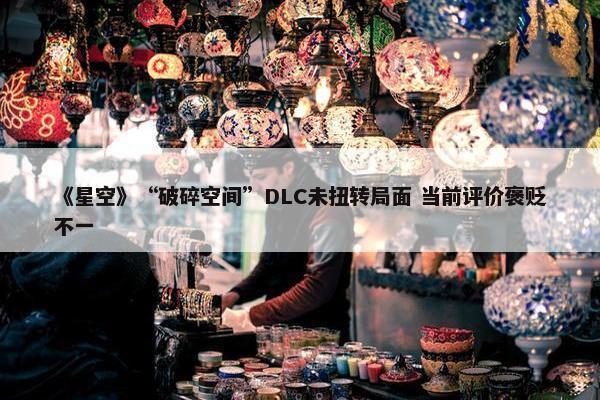 《星空》“破碎空间”DLC未扭转局面 当前评价褒贬不一