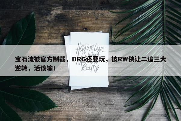 宝石流被官方制裁，DRG还要玩，被RW侠让二追三大逆转，活该输！