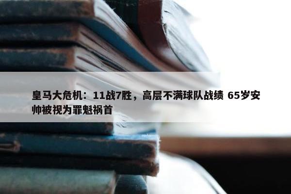 皇马大危机：11战7胜，高层不满球队战绩 65岁安帅被视为罪魁祸首