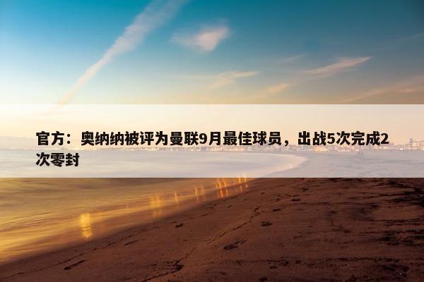 官方：奥纳纳被评为曼联9月最佳球员，出战5次完成2次零封