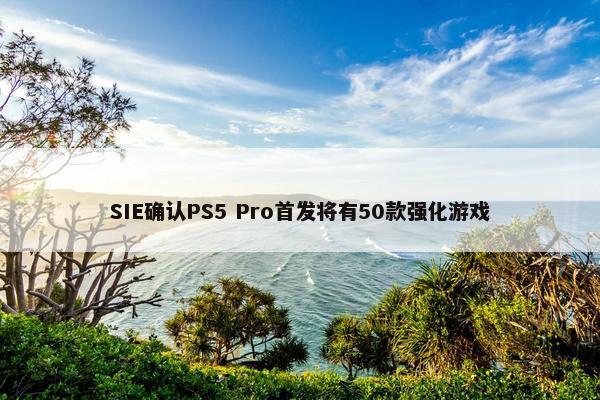 SIE确认PS5 Pro首发将有50款强化游戏