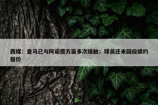 西媒：皇马已与阿诺德方面多次接触；球员还未回应续约报价