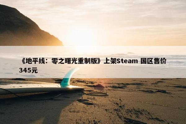 《地平线：零之曙光重制版》上架Steam 国区售价345元