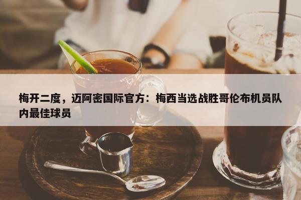 梅开二度，迈阿密国际官方：梅西当选战胜哥伦布机员队内最佳球员