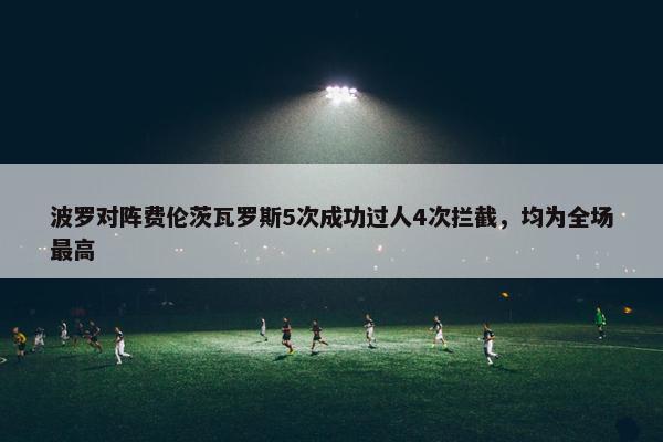 波罗对阵费伦茨瓦罗斯5次成功过人4次拦截，均为全场最高