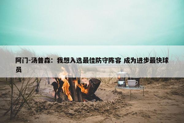 阿门-汤普森：我想入选最佳防守阵容 成为进步最快球员