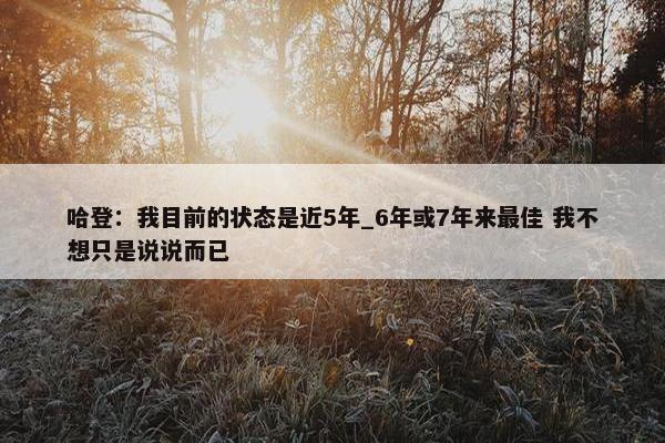 哈登：我目前的状态是近5年_6年或7年来最佳 我不想只是说说而已