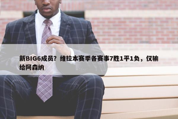 新BIG6成员？维拉本赛季各赛事7胜1平1负，仅输给阿森纳