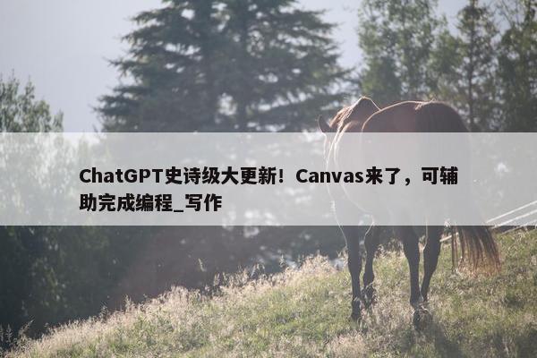 ChatGPT史诗级大更新！Canvas来了，可辅助完成编程_写作