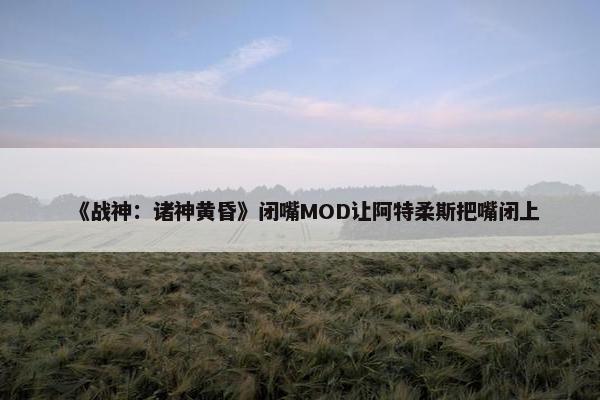 《战神：诸神黄昏》闭嘴MOD让阿特柔斯把嘴闭上