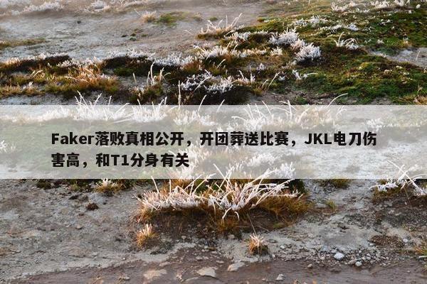 Faker落败真相公开，开团葬送比赛，JKL电刀伤害高，和T1分身有关