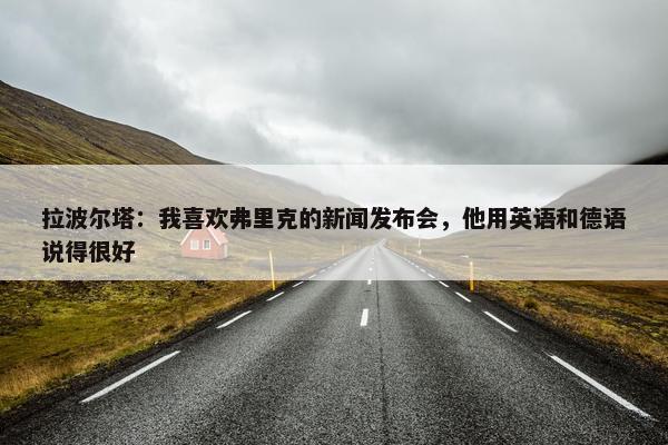 拉波尔塔：我喜欢弗里克的新闻发布会，他用英语和德语说得很好