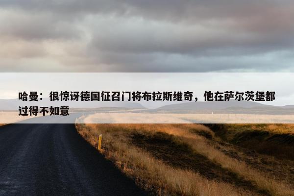 哈曼：很惊讶德国征召门将布拉斯维奇，他在萨尔茨堡都过得不如意