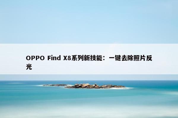 OPPO Find X8系列新技能：一键去除照片反光