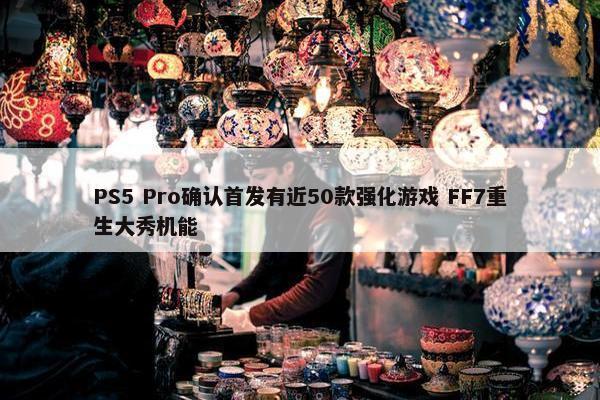 PS5 Pro确认首发有近50款强化游戏 FF7重生大秀机能