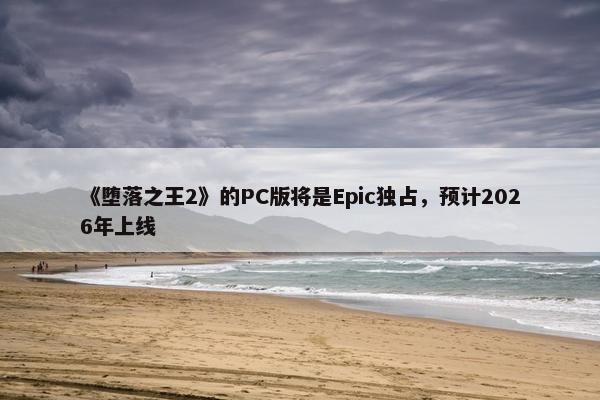 《堕落之王2》的PC版将是Epic独占，预计2026年上线