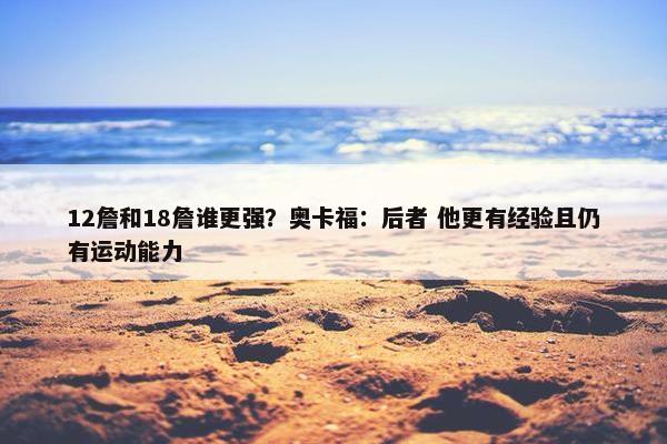 12詹和18詹谁更强？奥卡福：后者 他更有经验且仍有运动能力