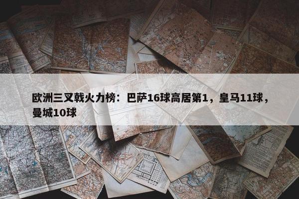 欧洲三叉戟火力榜：巴萨16球高居第1，皇马11球，曼城10球