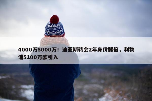 4000万8000万！迪亚斯转会2年身价翻倍，利物浦5100万欧引入